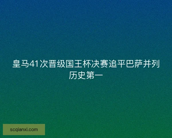 皇马41次晋级国王杯决赛追平巴萨并列历史第一