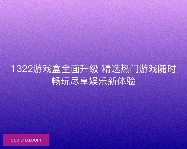 1322游戏盒全面升级 精选热门游戏随时畅玩尽享娱乐新体验