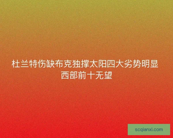 杜兰特伤缺布克独撑太阳四大劣势明显 西部前十无望