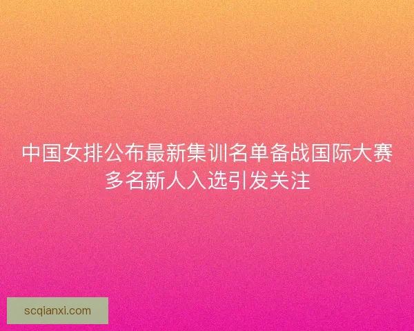 中国女排公布最新集训名单备战国际大赛多名新人入选引发关注