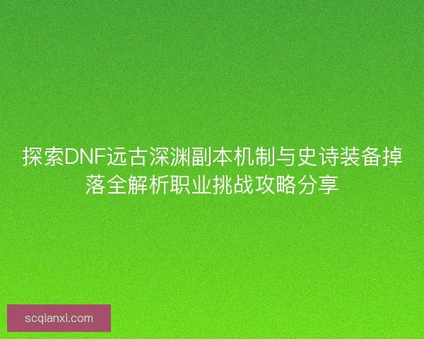 探索DNF远古深渊副本机制与史诗装备掉落全解析职业挑战攻略分享