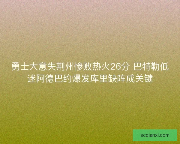 勇士大意失荆州惨败热火26分 巴特勒低迷阿德巴约爆发库里缺阵成关键