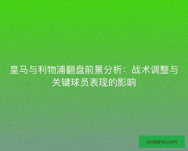 皇马与利物浦翻盘前景分析：战术调整与关键球员表现的影响