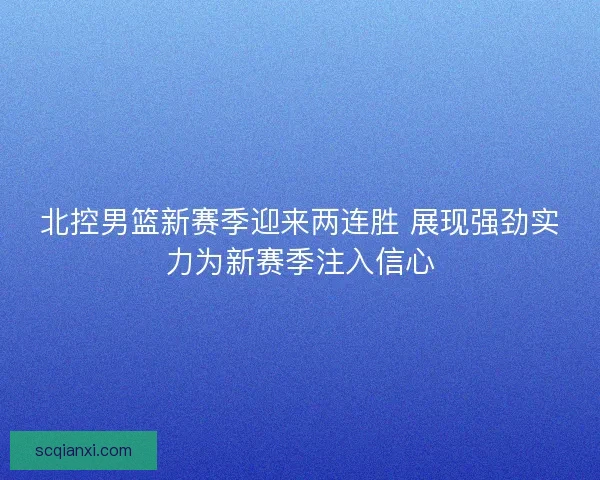 北控男篮新赛季迎来两连胜 展现强劲实力为新赛季注入信心