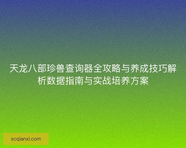 天龙八部珍兽查询器全攻略与养成技巧解析数据指南与实战培养方案