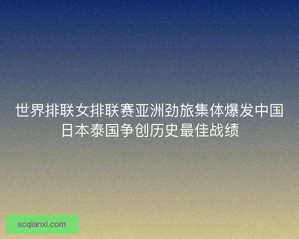 世界排联女排联赛亚洲劲旅集体爆发中国日本泰国争创历史最佳战绩