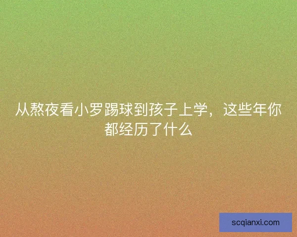 从熬夜看小罗踢球到孩子上学，这些年你都经历了什么
