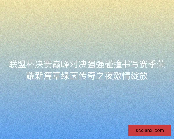 联盟杯决赛巅峰对决强强碰撞书写赛季荣耀新篇章绿茵传奇之夜激情绽放
