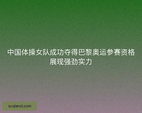 中国体操女队成功夺得巴黎奥运参赛资格展现强劲实力